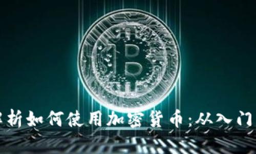 全面解析如何使用加密货币：从入门到实践