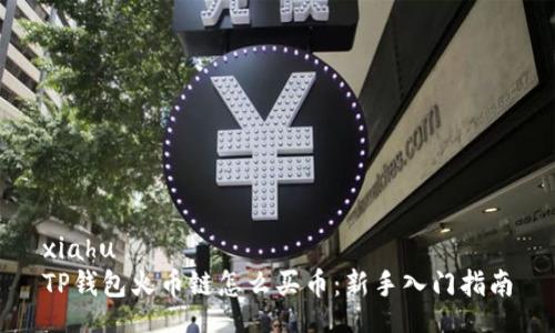 xiahu  
TP钱包火币链怎么买币：新手入门指南