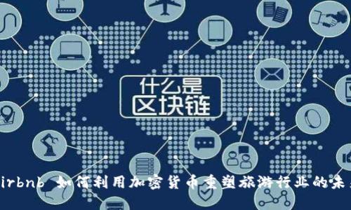 Airbnb 如何利用加密货币重塑旅游行业的未来