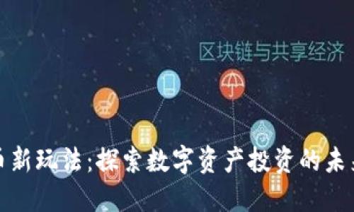 加密货币新玩法：探索数字资产投资的未来与创新