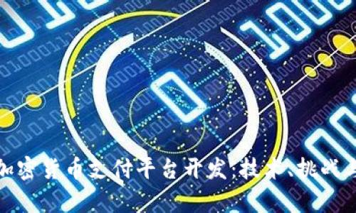 全面解析加密货币支付平台开发：技术、挑战与未来趋势