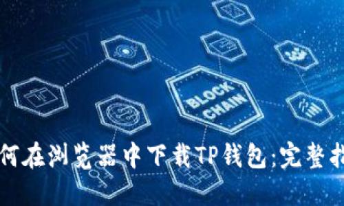 如何在浏览器中下载TP钱包：完整指南