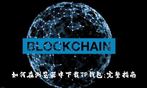 如何在浏览器中下载TP钱包：完整指南