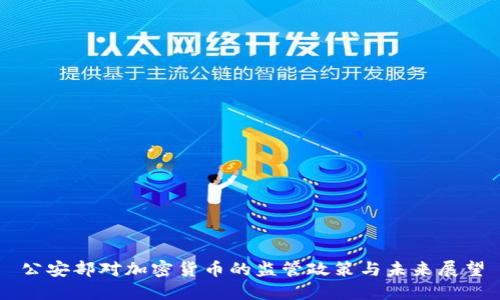 公安部对加密货币的监管政策与未来展望
