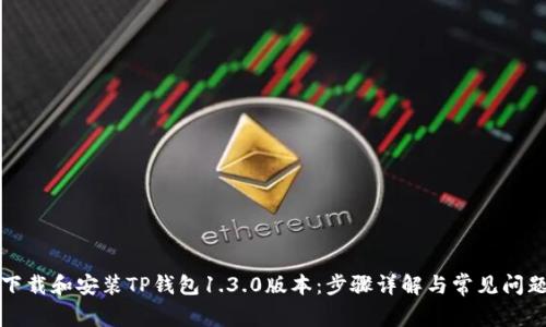 如何下载和安装TP钱包1.3.0版本：步骤详解与常见问题解答