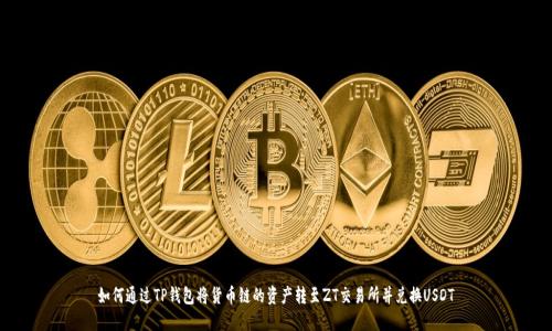 如何通过TP钱包将货币链的资产转至ZT交易所并兑换USDT