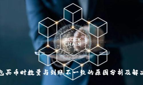 TP钱包买币时数量与到账不一致的原因分析及解决方案