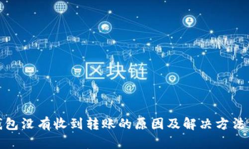 tp钱包没有收到转账的原因及解决方法详解