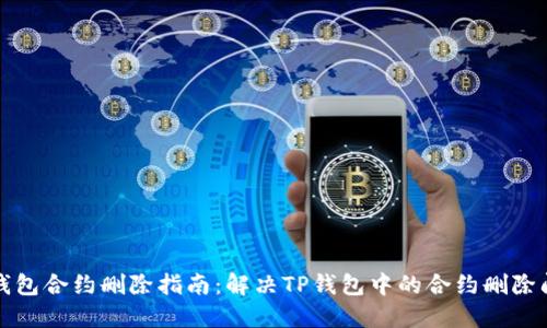 TP钱包合约删除指南：解决TP钱包中的合约删除问题
