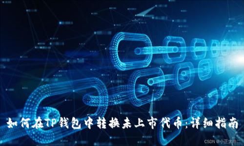 如何在TP钱包中转换未上市代币：详细指南