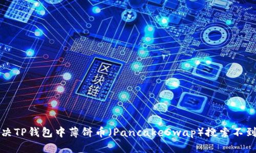 如何解决TP钱包中薄饼币（PancakeSwap）搜索不到的问题