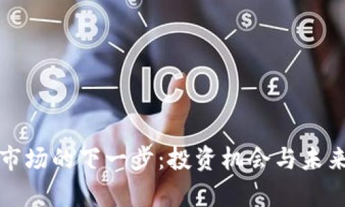 加密货币市场的下一步：投资机会与未来趋势分析