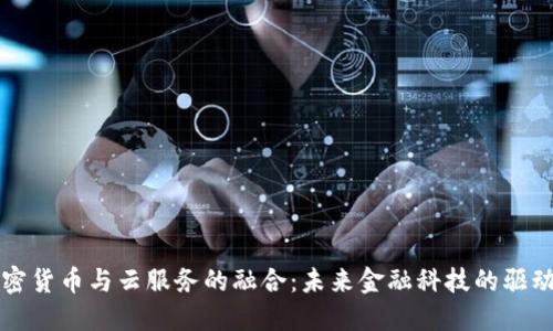 加密货币与云服务的融合：未来金融科技的驱动力