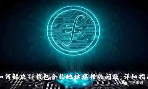 如何解决TP钱包合约地址填错的问题：详细指南