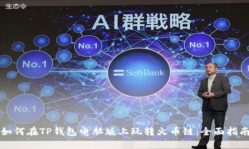 如何在TP钱包电脑版上玩转火币链：全面指南