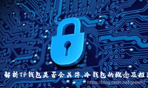 : 解析TP钱包是否会关停，冷钱包的概念及推荐