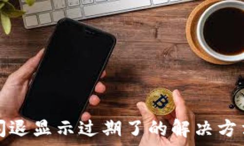 ંગ્ર  
TP钱包闪退显示过期了的解决方法与技巧