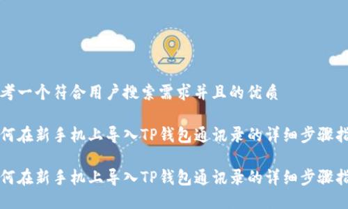 思考一个符合用户搜索需求并且的优质

如何在新手机上导入TP钱包通讯录的详细步骤指南

如何在新手机上导入TP钱包通讯录的详细步骤指南