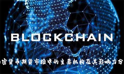 加密货币期货市场中的主要机构及其影响力分析