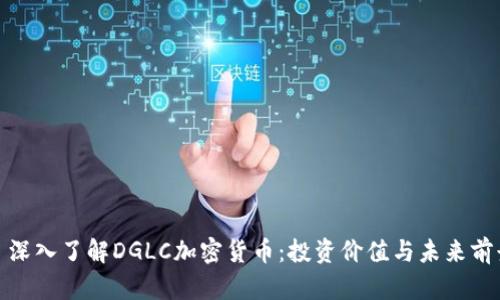 : 深入了解DGLC加密货币：投资价值与未来前景