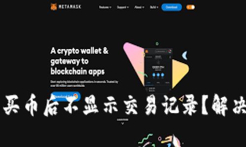 为什么在TP钱包买币后不显示交易记录？解决方案与操作指南