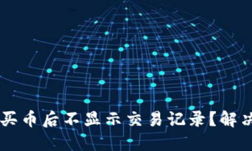 为什么在TP钱包买币后不显示交易记录？解决方案与操作指南