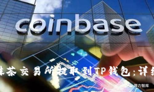 如何将BNB币从抹茶交易所提取到TP钱包：详细步骤与注意事项