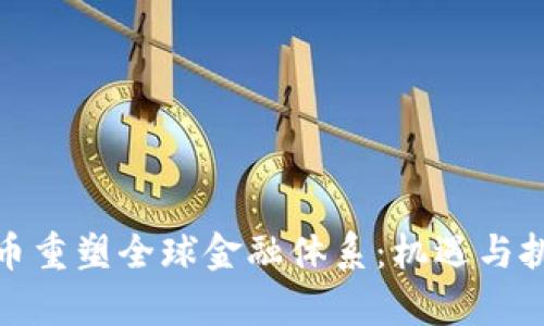 加密货币重塑全球金融体系：机遇与挑战并存