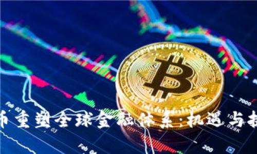 加密货币重塑全球金融体系：机遇与挑战并存