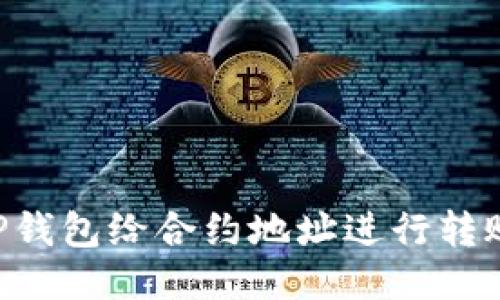 如何使用TP钱包给合约地址进行转账：详细指南