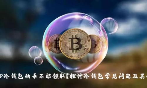为什么TP冷钱包的币不能领取？探讨冷钱包常见问题及其解决方案