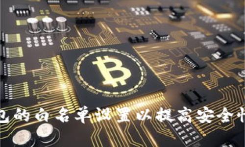 如何TP钱包的白名单设置以提高安全性和便捷性