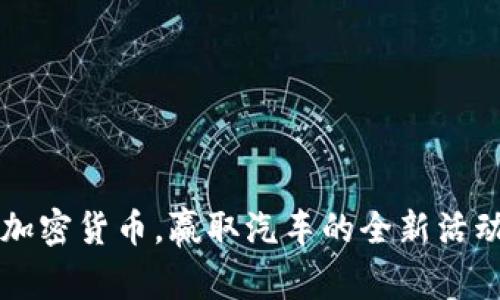 购买加密货币，赢取汽车的全新活动解析