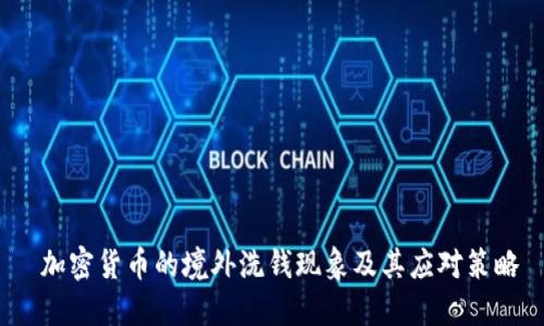 加密货币的境外洗钱现象及其应对策略