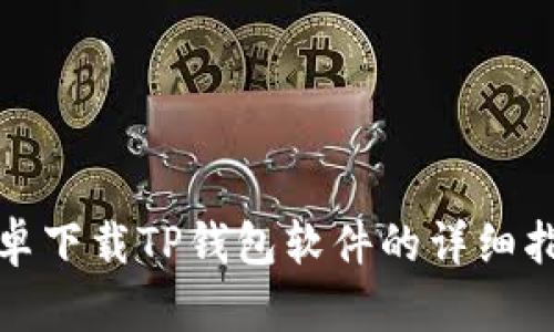 安卓下载TP钱包软件的详细指南