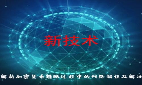 全面解析加密货币转账过程中的网络错误及解决方案