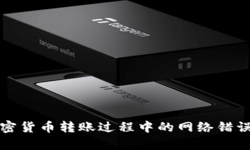 全面解析加密货币转账过程中的网络错误及解决方案