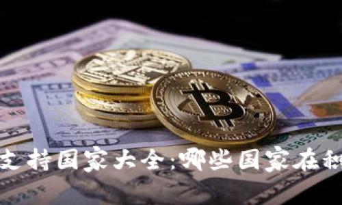 2023年加密货币支持国家大全：哪些国家在积极拥抱数字货币？