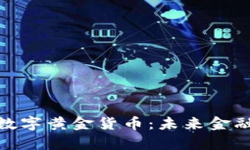全面解析加密数字黄金货币：未来金融的趋势与机遇