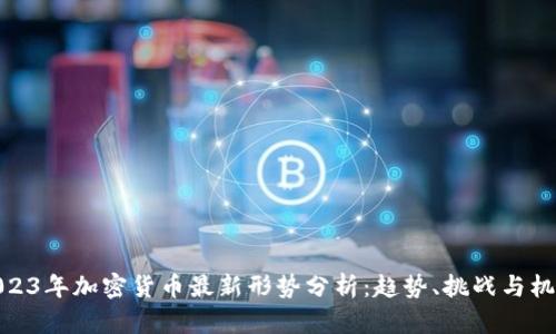 2023年加密货币最新形势分析：趋势、挑战与机遇