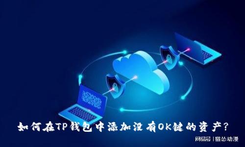如何在TP钱包中添加没有OK键的资产?