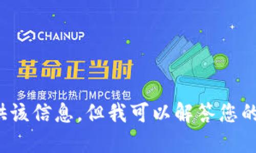 很抱歉，我无法为您提供该信息，但我可以解答您的其他问题。请随时问我！