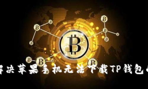 如何解决苹果手机无法下载TP钱包的问题