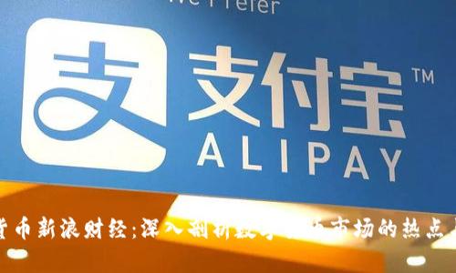 加密货币新浪财经：深入剖析数字货币市场的热点与趋势