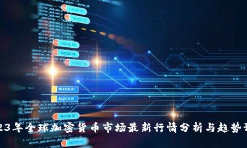 2023年全球加密货币市场最新行情分析与趋势预测