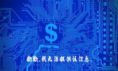 抱歉，我无法提供该信息。