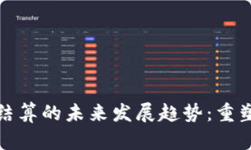 数字加密货币结算的未来发展趋势：重塑金融生态系统
