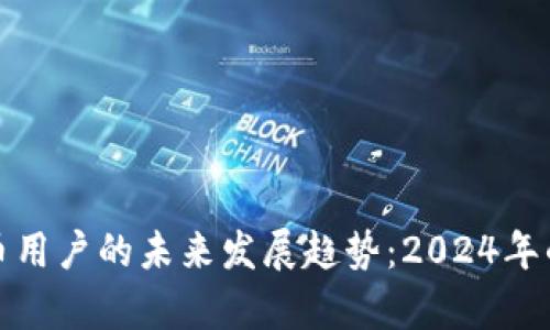 全球加密货币用户的未来发展趋势：2024年的前景与挑战