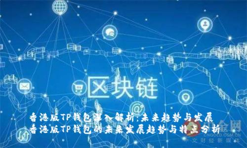 香港版TP钱包深入解析：未来趋势与发展
香港版TP钱包的未来发展趋势与特点分析