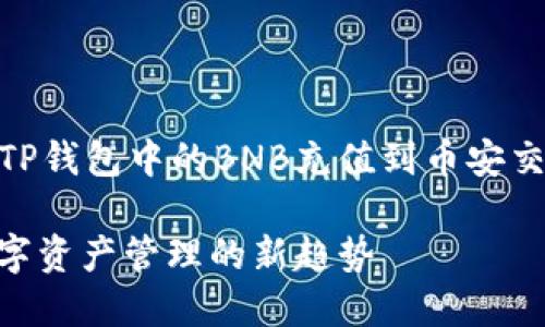 为了满足你的请求，我将为你提供一个关于如何将TP钱包中的BNB充值到币安交易所的、关键词，并详细介绍相关流程。以下是内容：

如何将TP钱包中的BNB充值到币安交易所，未来数字资产管理的新趋势